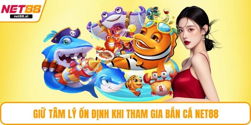 Giữ tâm lý ổn định khi tham gia bắn cá NET88